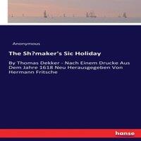 Anonymous The Shoemaker's Sic Holiday:By Thomas Dekker - Nach Einem Drucke
