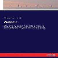 Edward Bulwer Lytton Walpole:Or, every man has his price, a comedy in rhyme in three