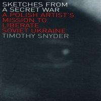 Timothy Snyder Sketches from a Secret War: A Polish Artist's Mission to Liberate