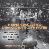 Michael Wood Heiner Muller's Democratic Theater: The Politics of Making the