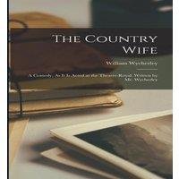 William Wycherley The Country Wife: A Comedy, As It Is Acted at the Theatre-Royal