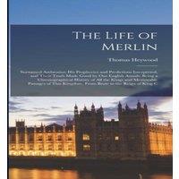 Thomas Heywood The Life of Merlin: Surnamed Ambrosius; His Prophecies and in White