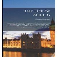 Thomas Heywood The Life of Merlin: Surnamed Ambrosius; His Prophecies and