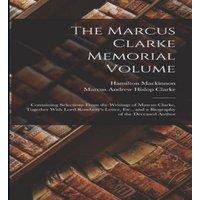Marcus Andrew Hislop Clarke The Marcus Clarke Memorial Volume: Containing Selections From the