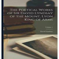 David Lindsay The Poetical Works of Sir David Lyndsay of the Mount, Lyon King of