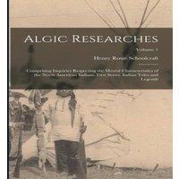 Henry Rowe Schoolcraft Algic Researches: Comprising Inquiries Respecting the Mental in White