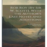 Walter Scott Rob Roy [By Sir W. Scott]. With the Author's Last Notes and