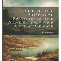 John Ruskin Guide to the Principal Pictures in the Academy of Fine Arts at in White