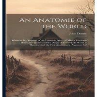 John Donne An Anatomie of the World: Wherein, by Occasion of the Untimely