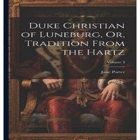 Jane Porter Duke Christian of Luneburg, Or, Tradition From the Hartz; Volume 3