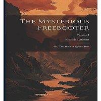 Francis Lathom The Mysterious Freebooter; or, The Days of Queen Bess; Volume I