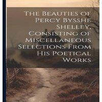 Anonymous The Beauties of Percy Bysshe Shelley, Consisting of Miscellaneous in White