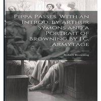 Robert Browning Pippa Passes. With an Introd. by Arthur Symons & a Portrait of in White