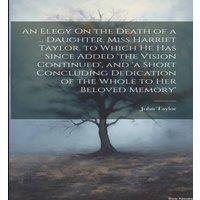 John Taylor An Elegy On the Death of a ... Daughter, Miss Harriet Taylor. to in White