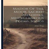 James Hogg Mador Of The Moor. Sacred Melodies. Miscellaneous Poems. Songs