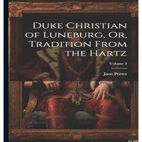 Jane Porter Duke Christian of Luneburg, Or, Tradition From the Hartz; Volume 3 in White