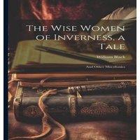 William Black The Wise Women of Inverness, a Tale: & Other Miscellanies