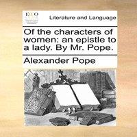 Alexander Pope Of the characters of women: an epistle to a lady. By Mr. Pope. in White