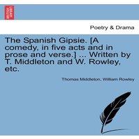 Thomas Middleton The Spanish Gipsie. [A comedy, in five acts & in prose and in White
