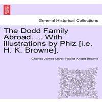 Charles James Lever The Dodd Family Abroad. ... With illustrations by Phiz [i.e. H. K. in White