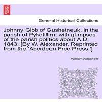 William Alexander Johnny Gibb of Gushetneuk, in the parish of Pyketillim; with in White
