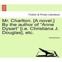 Anonymous Mr. Charlton. [A novel.] By the author of Anne Dysart [i.e