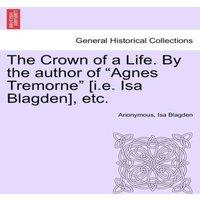 Anonymous The Crown of a Life. By the author of Agnes Tremorne [i.e. Isa