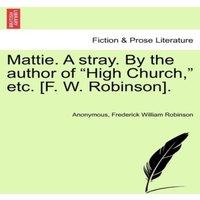 Anonymous Mattie. A stray. By the author of High Church,  etc. [F. W. in White