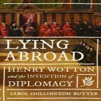 Carol Chillington Rutter Lying abroad : Henry Wotton & the invention of diplomacy