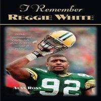 Alan Ross I Remember Reggie White : Friends, Teammates, & Coaches Talk