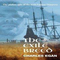 Charles Egan The Exile Breed: The Pitiless Epic of the Irish Famine Diaspora in White