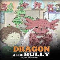 Steve Herman Dragon & The Bully: Teach Your Dragon How To Deal With The
