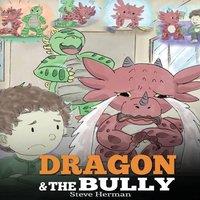 Steve Herman Dragon & The Bully: Teach Your Dragon How To Deal With The