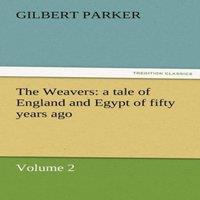 Gilbert Parker The Weavers: A Tale of England & Egypt of Fifty Years Ago
