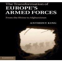 Anthony King The Transformation of Europe's Armed Forces: From the Rhine to