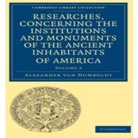 Alexander von Humboldt Researches, Concerning the Institutions & Monuments of the