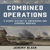 Jeremy Black Combined Operations : A Global History of Amphibious & Airborne