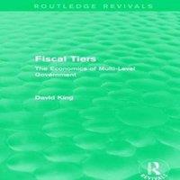 David King Fiscal Tiers (Routledge Revivals): The Economics of Multi-Level in White