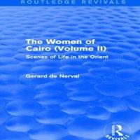Gerard De Nerval The Women of Cairo: Volume II (Routledge Revivals): Scenes of Life