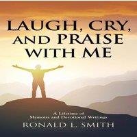 Ronald L. Smith Laugh, Cry, & Praise with Me: A Lifetime of Memoirs and in White