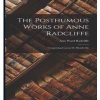 Ann Ward Radcliffe The Posthumous Works of Anne Radcliffe: Comprising Gaston de