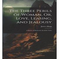 James Hogg The Three Perils of Woman, Or, Love, Leasing, & Jealousy: A in White