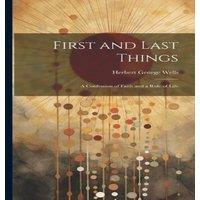 Herbert George Wells First & Last Things: A Confession of Faith & a Rule of Life in White