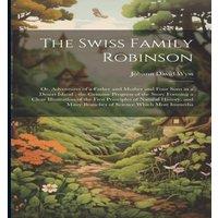 Johann David Wyss The Swiss Family Robinson: Or, Adventures of a Father & Mother in White