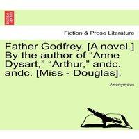 Anonymous Father Godfrey. [A novel.] By the author of "Anne Dysart, "