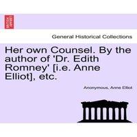 Anonymous Her own Counsel. By the author of 'Dr. Edith Romney' [i.e. Anne