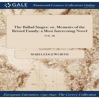 Maria Edgeworth The Ballad Singer: or, Memoirs of the Bristol Family: a Most