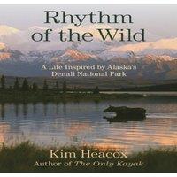 Kim Heacox Rhythm of the Wild : A Life Inspired by Alaska's Denali National