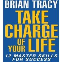 Brian Tracy Take Charge of Your Life : The 12 Master Skills for Success