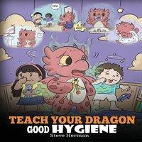 Steve Herman Teach Your Dragon Good Hygiene: Help Your Dragon Start Healthy